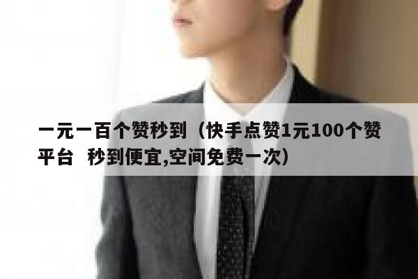 一元一百个赞秒到（快手点赞1元100个赞平台  秒到便宜,空间免费一次） 第1张