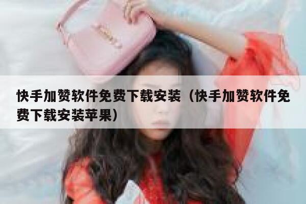 快手加赞软件免费下载安装（快手加赞软件免费下载安装苹果） 第1张