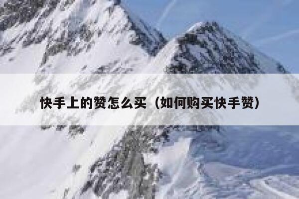 快手上的赞怎么买（如何购买快手赞） 第1张