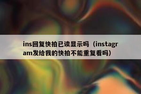 ins回复快拍已读显示吗（instagram发给我的快拍不能重复看吗） 第1张