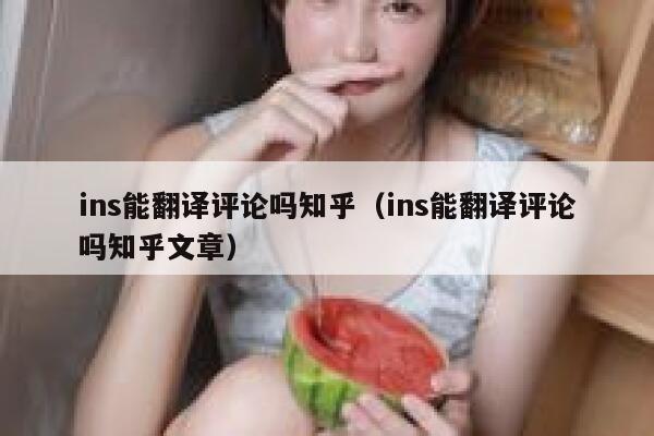 ins能翻译评论吗知乎（ins能翻译评论吗知乎文章） 第1张