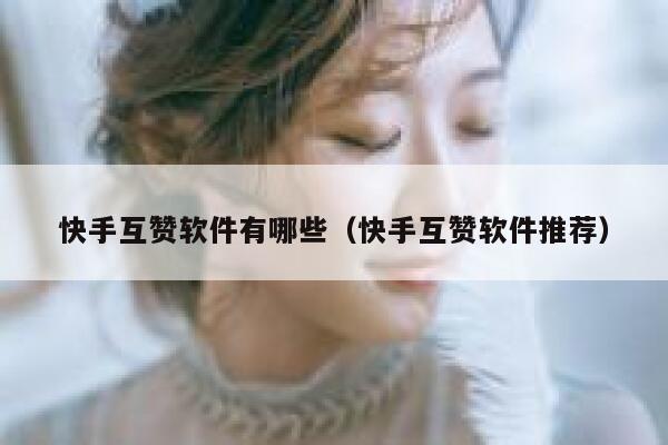 快手互赞软件有哪些(快手互赞软件推荐) 第1张 快手互赞软件有哪些(快手互赞软件推荐) 第1张