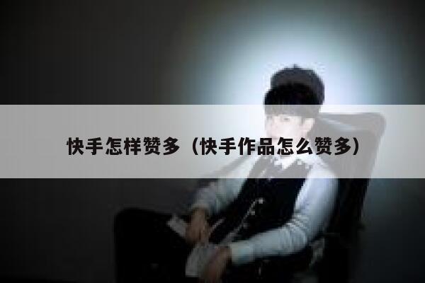 快手怎样赞多（快手作品怎么赞多） 第1张