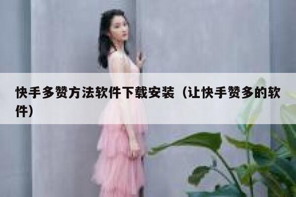 快手多赞方法软件下载安装(让快手赞多的软件) 第1张 快手多赞方法软件下载安装(让快手赞多的软件) 第1张