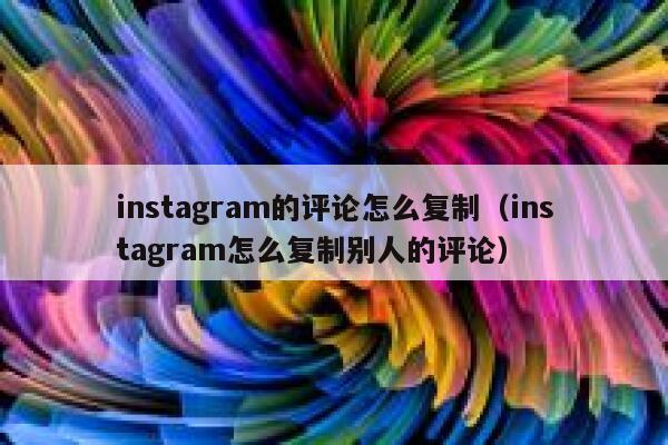 instagram的评论怎么复制（instagram怎么复制别人的评论） 第1张