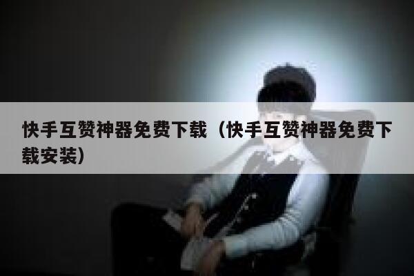 快手互赞神器免费下载（快手互赞神器免费下载安装） 第1张