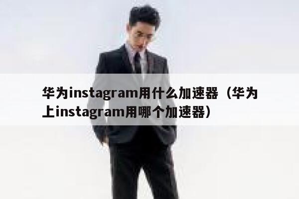 华为instagram用什么加速器（华为上instagram用哪个加速器） 第1张