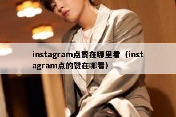 instagram点赞在哪里看（instagram点的赞在哪看） 第1张