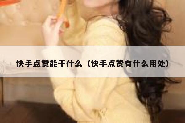 快手点赞能干什么（快手点赞有什么用处） 第1张