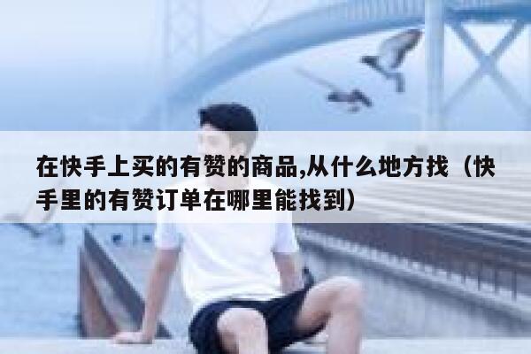 在快手上买的有赞的商品,从什么地方找(快手里的有赞订单在哪里能找到) 第1张 在快手上买的有赞的商品,从什么地方找(快手里的有赞订单在哪里能找到) 第1张