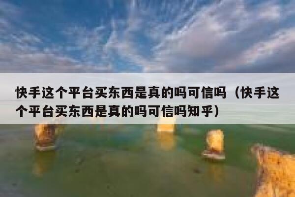 快手这个平台买东西是真的吗可信吗（快手这个平台买东西是真的吗可信吗知乎） 第1张