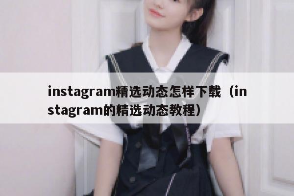 instagram精选动态怎样下载(instagram的精选动态教程) 第1张 instagram精选动态怎样下载(instagram的精选动态教程) 第1张