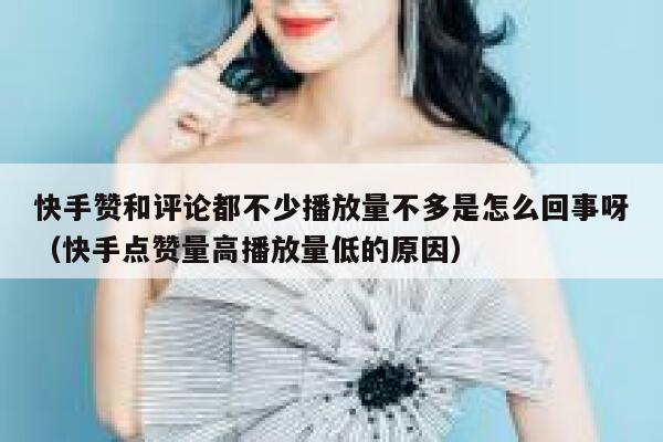 快手赞和评论都不少播放量不多是怎么回事呀（快手点赞量高播放量低的原因） 第1张