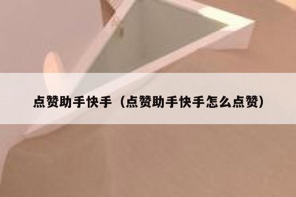 点赞助手快手（点赞助手快手怎么点赞） 第1张