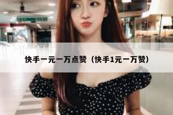 快手一元一万点赞（快手1元一万赞） 第1张