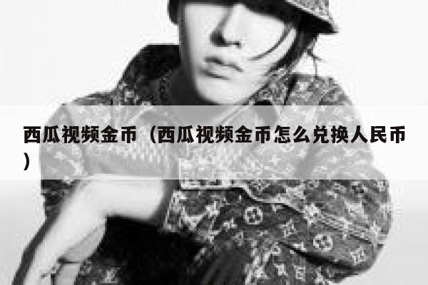 西瓜视频金币（西瓜视频金币怎么兑换人民币） 第1张
