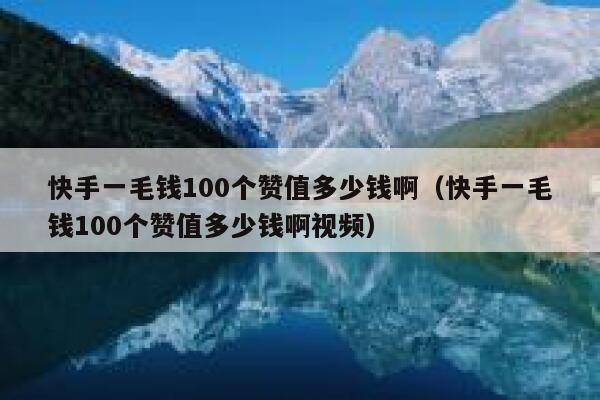 快手一毛钱100个赞值多少钱啊（快手一毛钱100个赞值多少钱啊视频） 第1张