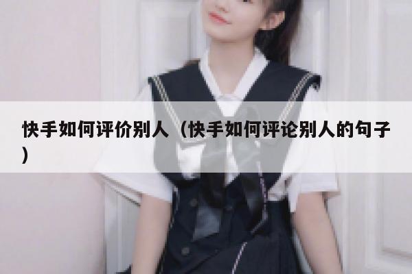 快手如何评价别人（快手如何评论别人的句子） 第1张