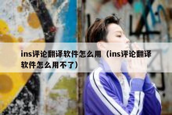 ins评论翻译软件怎么用（ins评论翻译软件怎么用不了） 第1张