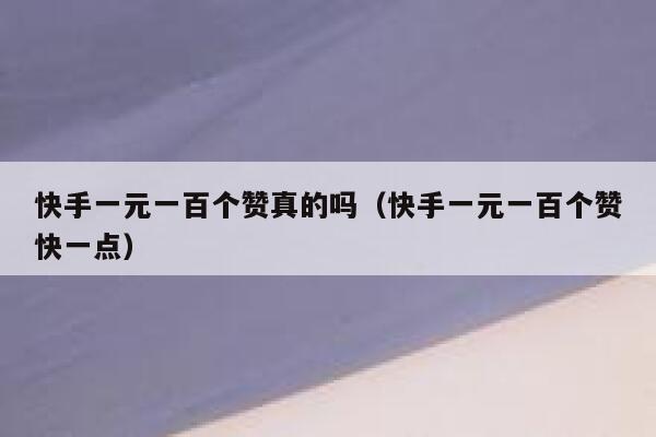 快手一元一百个赞真的吗(快手一元一百个赞快一点) 第1张 快手一元一百个赞真的吗(快手一元一百个赞快一点) 第1张