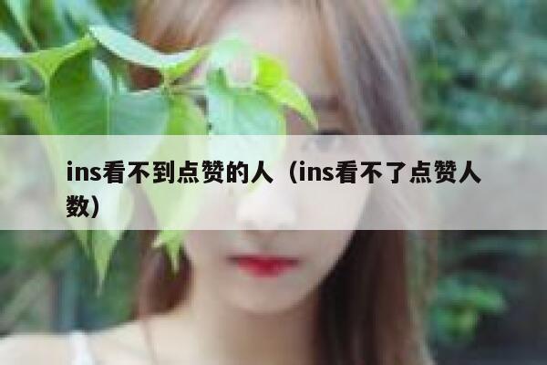 ins看不到点赞的人(ins看不了点赞人数) 第1张 ins看不到点赞的人(ins看不了点赞人数) 第1张