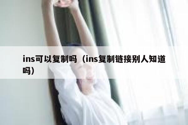 ins可以复制吗（ins复制链接别人知道吗） 第1张