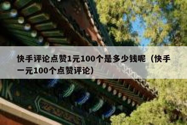 快手评论点赞1元100个是多少钱呢（快手一元100个点赞评论） 第1张