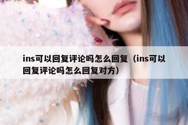 ins可以回复评论吗怎么回复（ins可以回复评论吗怎么回复对方） 第1张