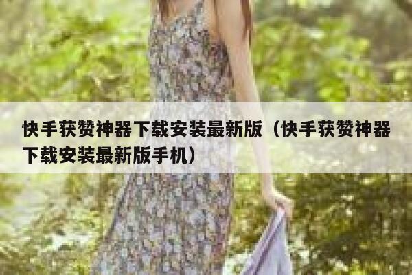 快手获赞神器下载安装最新版(快手获赞神器下载安装最新版手机) 第1张 快手获赞神器下载安装最新版(快手获赞神器下载安装最新版手机) 第1张