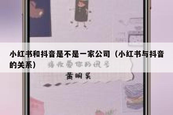 小红书和抖音是不是一家公司(小红书与抖音的关系) 第1张 小红书和抖音是不是一家公司(小红书与抖音的关系) 第1张