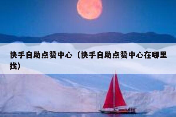 快手自助点赞中心（快手自助点赞中心在哪里找） 第1张