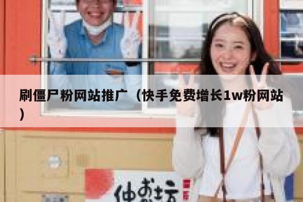 刷僵尸粉网站推广（快手免费增长1w粉网站） 第1张