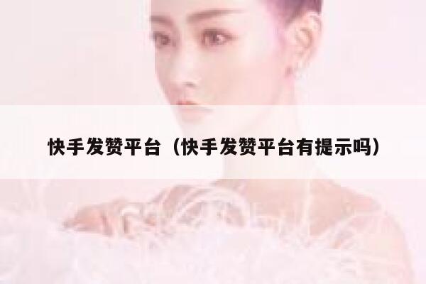 快手发赞平台（快手发赞平台有提示吗） 第1张