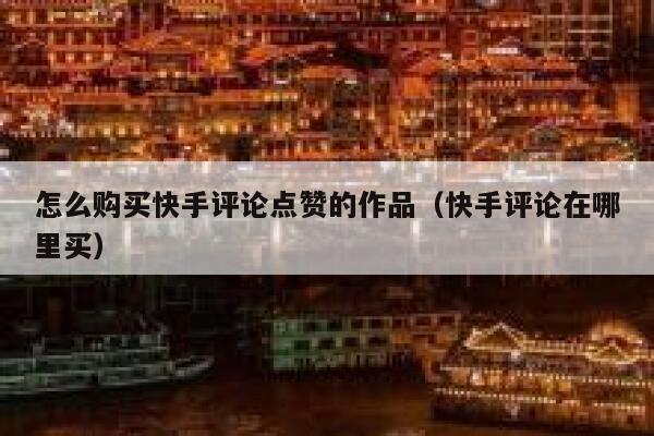 怎么购买快手评论点赞的作品（快手评论在哪里买） 第1张