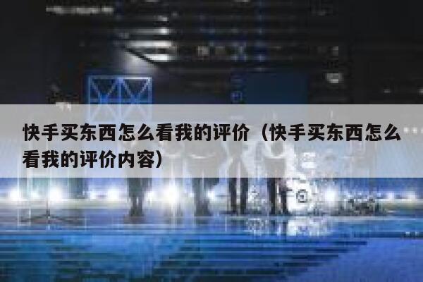 快手买东西怎么看我的评价（快手买东西怎么看我的评价内容） 第1张
