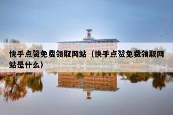 快手点赞免费领取网站（快手点赞免费领取网站是什么） 第1张