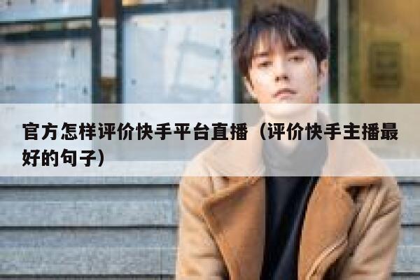 官方怎样评价快手平台直播（评价快手主播最好的句子） 第1张
