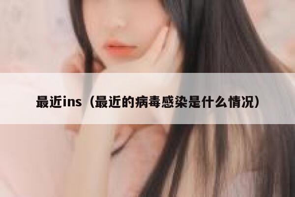 最近ins（最近的病毒感染是什么情况） 第1张