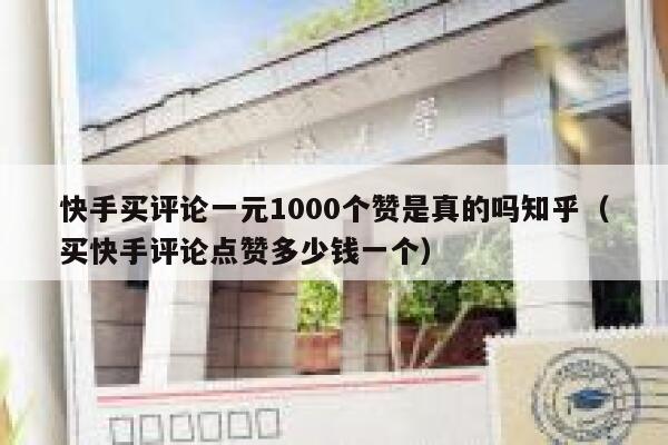 快手买评论一元1000个赞是真的吗知乎(买快手评论点赞多少钱一个) 第1张 快手买评论一元1000个赞是真的吗知乎(买快手评论点赞多少钱一个) 第1张