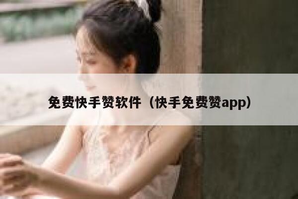 免费快手赞软件（快手免费赞app） 第1张
