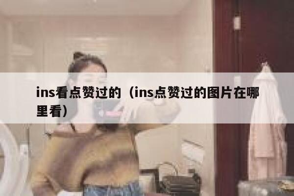 ins看点赞过的（ins点赞过的图片在哪里看） 第1张