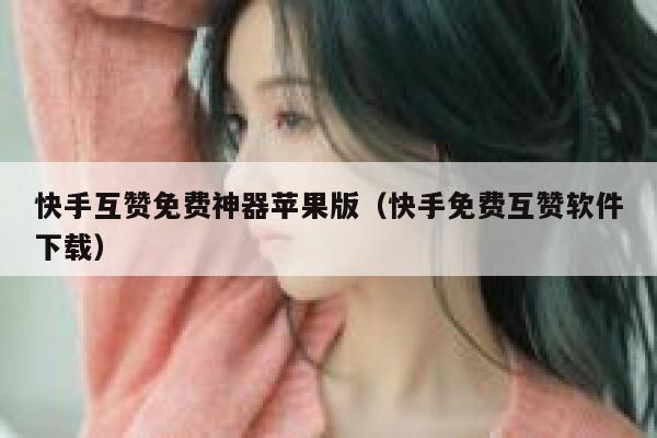 快手互赞免费神器苹果版（快手免费互赞软件下载） 第1张