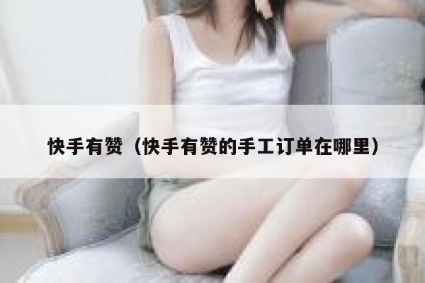 快手有赞（快手有赞的手工订单在哪里） 第1张