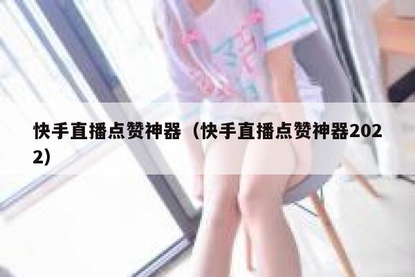 快手直播点赞神器(快手直播点赞神器2022) 第1张 快手直播点赞神器(快手直播点赞神器2022) 第1张