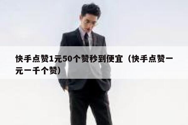快手点赞1元50个赞秒到便宜(快手点赞一元一千个赞) 第1张 快手点赞1元50个赞秒到便宜(快手点赞一元一千个赞) 第1张