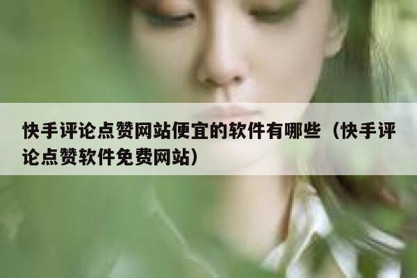 快手评论点赞网站便宜的软件有哪些(快手评论点赞软件免费网站) 第1张 快手评论点赞网站便宜的软件有哪些(快手评论点赞软件免费网站) 第1张