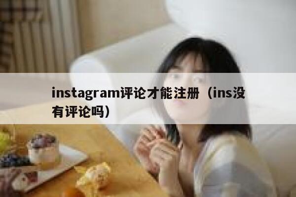 instagram评论才能注册（ins没有评论吗） 第1张