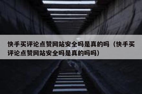快手买评论点赞网站安全吗是真的吗（快手买评论点赞网站安全吗是真的吗吗） 第1张