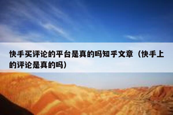 快手买评论的平台是真的吗知乎文章（快手上的评论是真的吗） 第1张