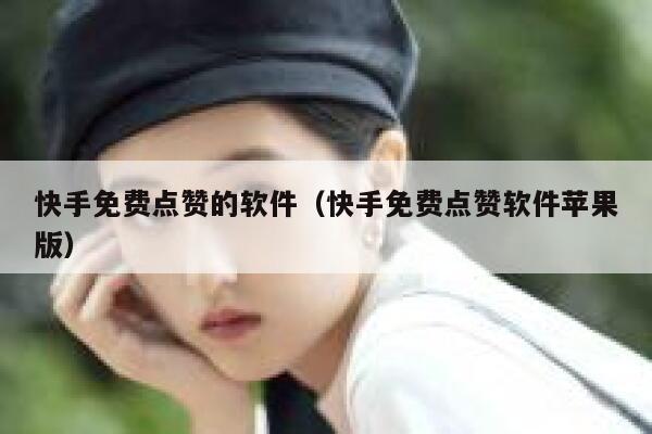 快手免费点赞的软件(快手免费点赞软件苹果版) 第1张 快手免费点赞的软件(快手免费点赞软件苹果版) 第1张